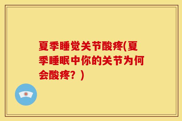 夏季睡觉关节酸疼(夏季睡眠中你的关节为何会酸疼？)