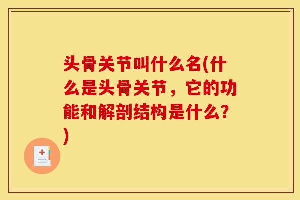 头骨关节叫什么名(什么是头骨关节，它的功能和解剖结构是什么？)