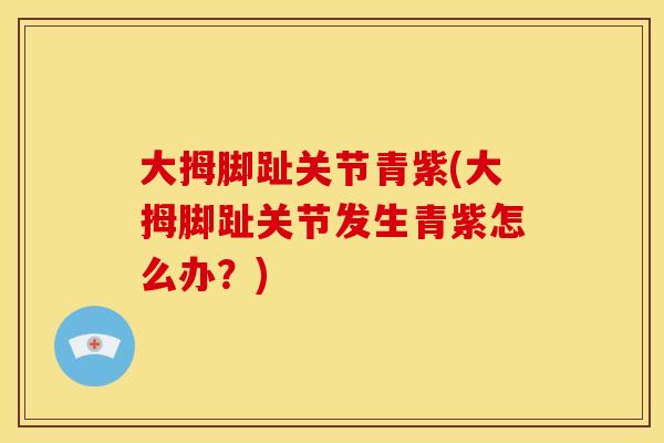 大拇脚趾关节青紫(大拇脚趾关节发生青紫怎么办？)