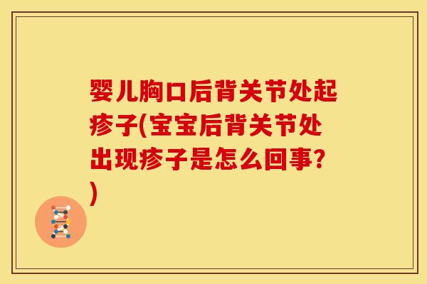 婴儿胸口后背关节处起疹子(宝宝后背关节处出现疹子是怎么回事？)