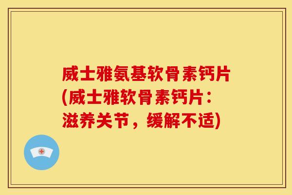 威士雅氨基软骨素钙片(威士雅软骨素钙片：滋养关节，缓解不适)