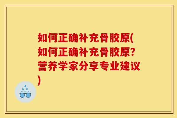 如何正确补充骨胶原(如何正确补充骨胶原？营养学家分享专业建议)