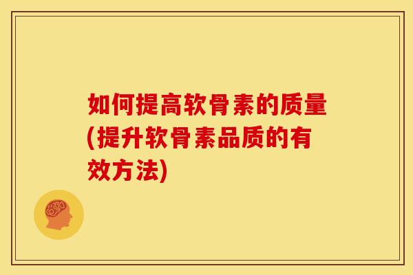 如何提高软骨素的质量(提升软骨素品质的有效方法)