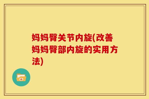 妈妈臀关节内旋(改善妈妈臀部内旋的实用方法)