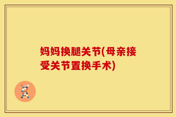 妈妈换腿关节(母亲接受关节置换手术)