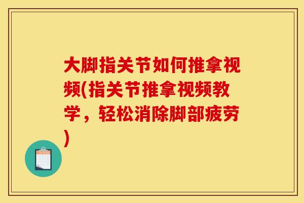 大脚指关节如何推拿视频(指关节推拿视频教学，轻松消除脚部疲劳)