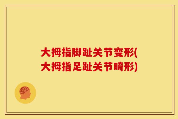 大拇指脚趾关节变形(大拇指足趾关节畸形)