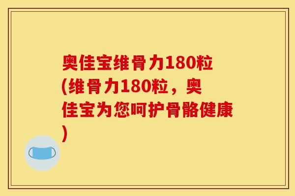 奥佳宝维骨力180粒(维骨力180粒，奥佳宝为您呵护骨骼健康)