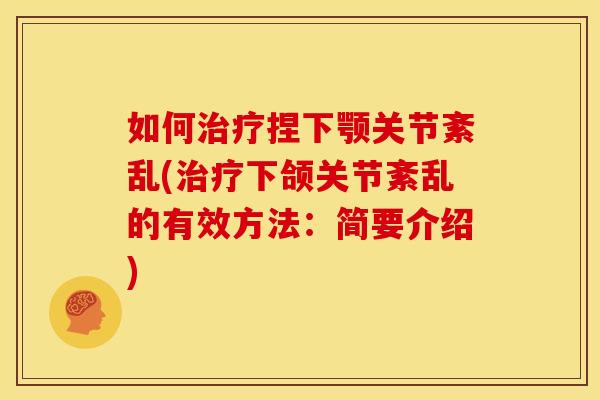 如何治疗捏下颚关节紊乱(治疗下颌关节紊乱的有效方法：简要介绍)