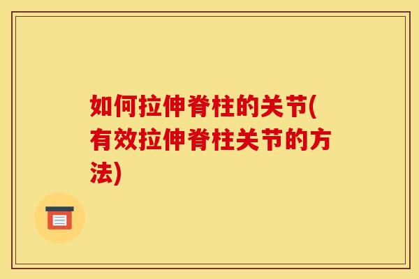 如何拉伸脊柱的关节(有效拉伸脊柱关节的方法)