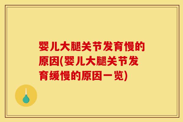 婴儿大腿关节发育慢的原因(婴儿大腿关节发育缓慢的原因一览)
