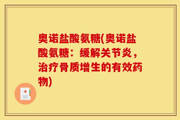 奥诺盐酸氨糖(奥诺盐酸氨糖：缓解关节炎，治疗骨质增生的有效药物)