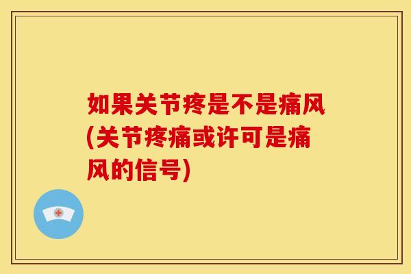 如果关节疼是不是痛风(关节疼痛或许可是痛风的信号)