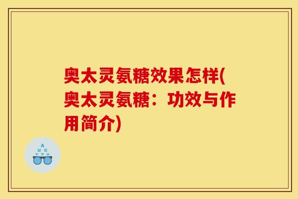 奥太灵氨糖效果怎样(奥太灵氨糖：功效与作用简介)