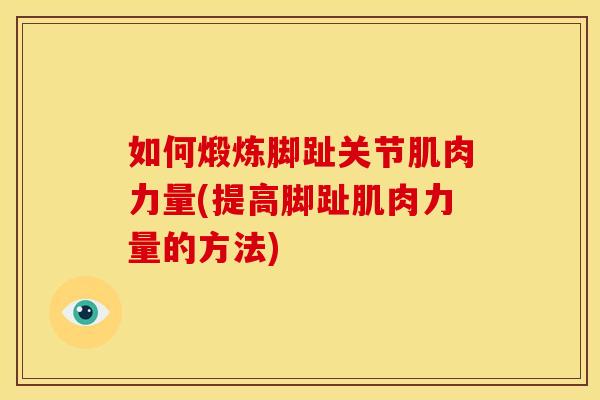 如何煅炼脚趾关节肌肉力量(提高脚趾肌肉力量的方法)