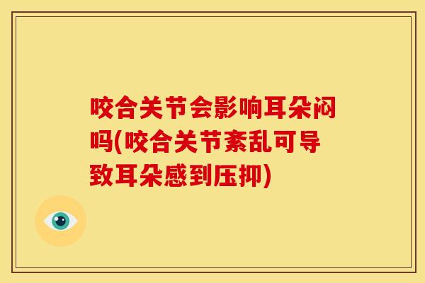 咬合关节会影响耳朵闷吗(咬合关节紊乱可导致耳朵感到压抑)
