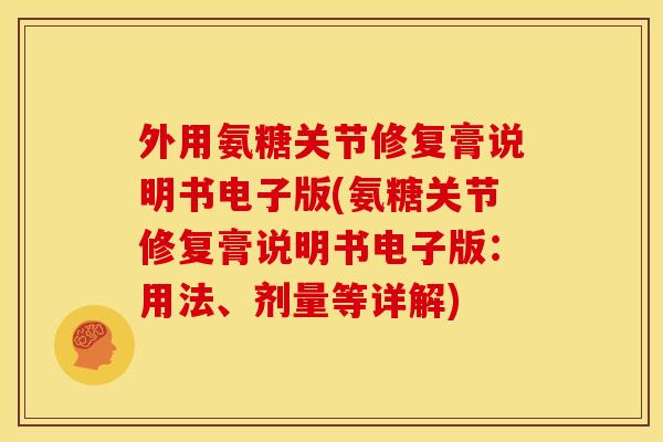 外用氨糖关节修复膏说明书电子版(氨糖关节修复膏说明书电子版：用法、剂量等详解)