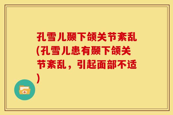 孔雪儿颞下颌关节紊乱(孔雪儿患有颞下颌关节紊乱，引起面部不适)
