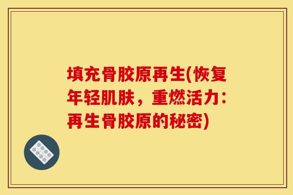 填充骨胶原再生(恢复年轻肌肤，重燃活力：再生骨胶原的秘密)