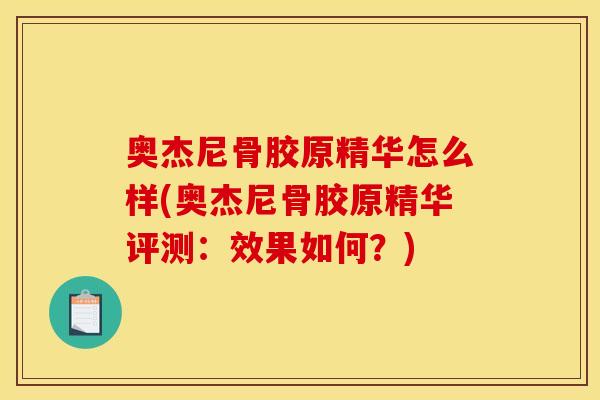 奥杰尼骨胶原精华怎么样(奥杰尼骨胶原精华评测：效果如何？)