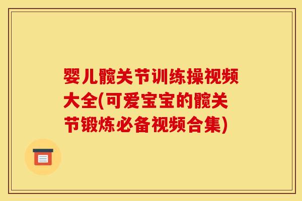 婴儿髋关节训练操视频大全(可爱宝宝的髋关节锻炼必备视频合集)