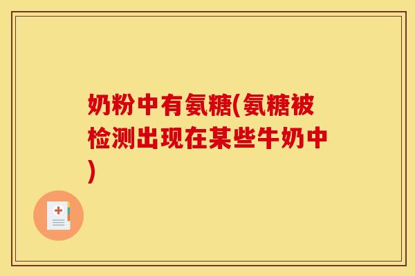 奶粉中有氨糖(氨糖被检测出现在某些牛奶中)
