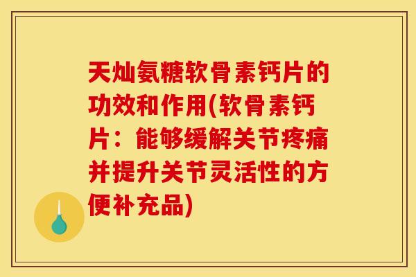 天灿氨糖软骨素钙片的功效和作用(软骨素钙片：能够缓解关节疼痛并提升关节灵活性的方便补充品)