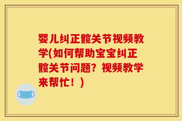 婴儿纠正髋关节视频教学(如何帮助宝宝纠正髋关节问题？视频教学来帮忙！)