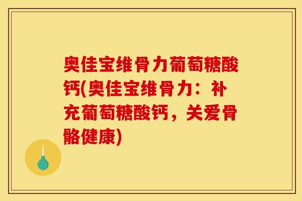 奥佳宝维骨力葡萄糖酸钙(奥佳宝维骨力：补充葡萄糖酸钙，关爱骨骼健康)
