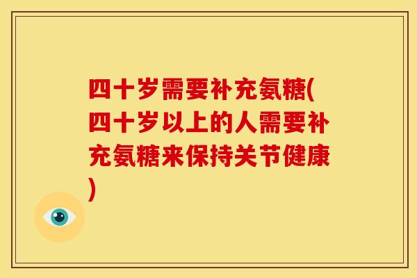 四十岁需要补充氨糖(四十岁以上的人需要补充氨糖来保持关节健康)