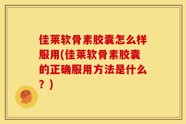 佳莱软骨素胶囊怎么样服用(佳莱软骨素胶囊的正确服用方法是什么？)