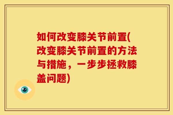 如何改变膝关节前置(改变膝关节前置的方法与措施，一步步拯救膝盖问题)-第1张图片-关节骑士
