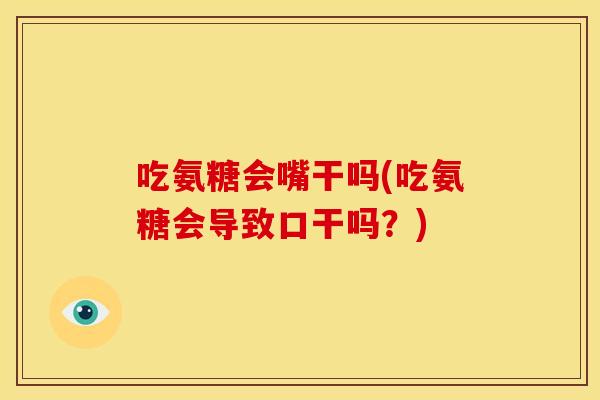 吃氨糖会嘴干吗(吃氨糖会导致口干吗？)