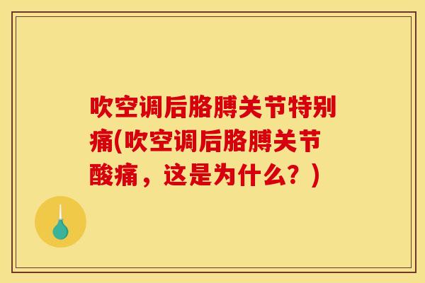 吹空调后胳膊关节特别痛(吹空调后胳膊关节酸痛，这是为什么？)