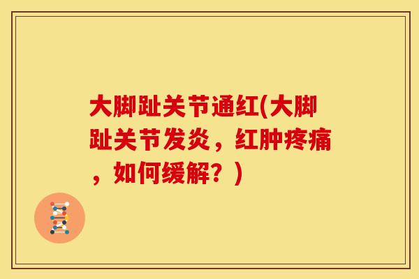大脚趾关节通红(大脚趾关节发炎，红肿疼痛，如何缓解？)