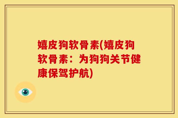 嬉皮狗软骨素(嬉皮狗软骨素：为狗狗关节健康保驾护航)