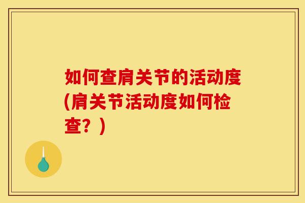 如何查肩关节的活动度(肩关节活动度如何检查？)