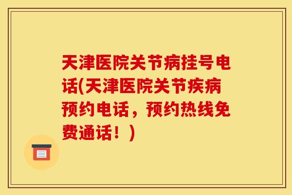 天津医院关节病挂号电话(天津医院关节疾病预约电话，预约热线免费通话！)