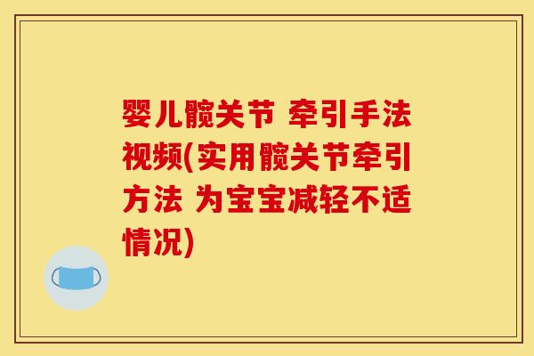 婴儿髋关节 牵引手法视频(实用髋关节牵引方法 为宝宝减轻不适情况)
