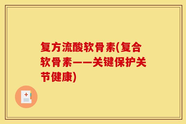 复方流酸软骨素(复合软骨素——关键保护关节健康)