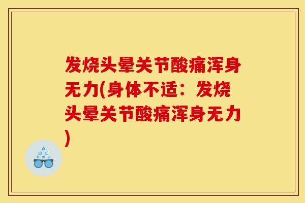 发烧头晕关节酸痛浑身无力(身体不适：发烧头晕关节酸痛浑身无力)