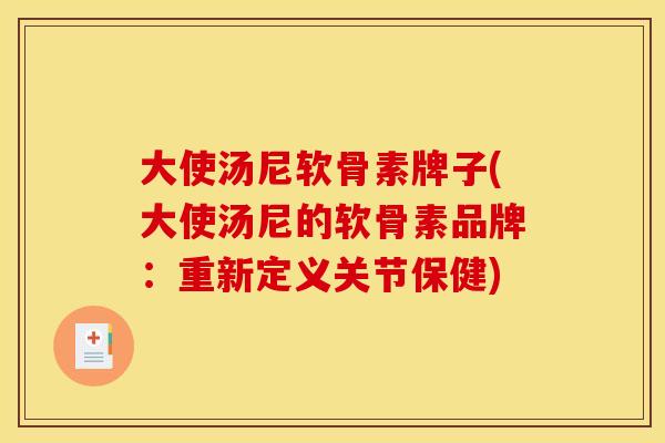 大使汤尼软骨素牌子(大使汤尼的软骨素品牌：重新定义关节保健)