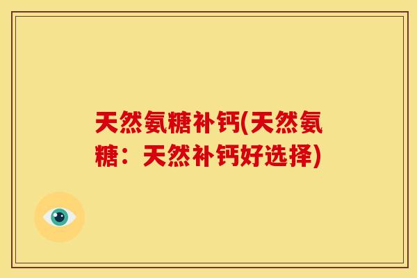 天然氨糖补钙(天然氨糖：天然补钙好选择)-第1张图片-关节骑士