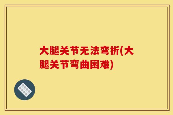 大腿关节无法弯折(大腿关节弯曲困难)-第1张图片-关节骑士 大腿关节无法弯折(大腿关节弯曲困难)-第1张图片-关节骑士