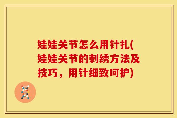 娃娃关节怎么用针扎(娃娃关节的刺绣方法及技巧，用针细致呵护)