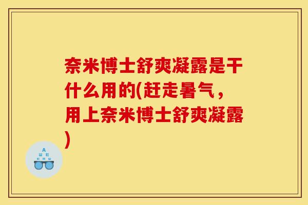 奈米博士舒爽凝露是干什么用的(赶走暑气，用上奈米博士舒爽凝露)
