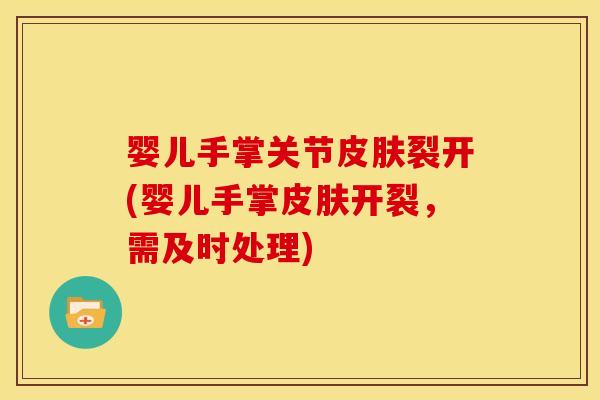 婴儿手掌关节皮肤裂开(婴儿手掌皮肤开裂，需及时处理)