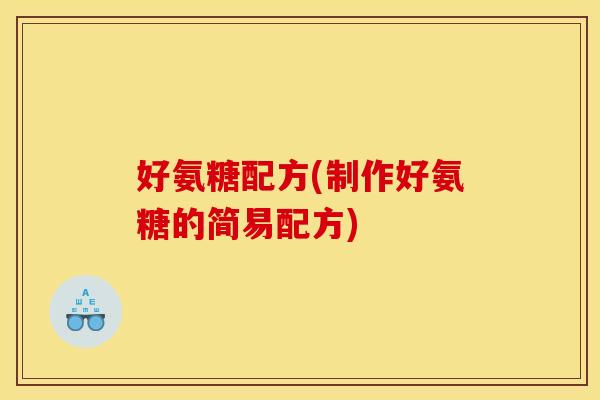 好氨糖配方(制作好氨糖的简易配方)