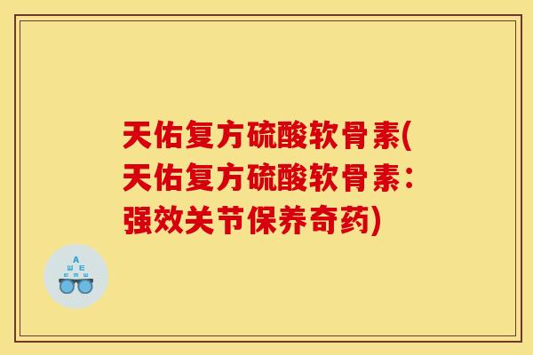 天佑复方硫酸软骨素(天佑复方硫酸软骨素:强效关节保养奇药)-第1张图片-关节骑士 天佑复方硫酸软骨素(天佑复方硫酸软骨素:强效关节保养奇药)-第1张图片-关节骑士
