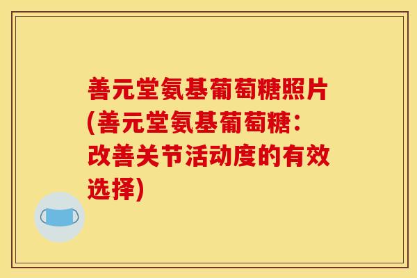 善元堂氨基葡萄糖照片(善元堂氨基葡萄糖：改善关节活动度的有效选择)